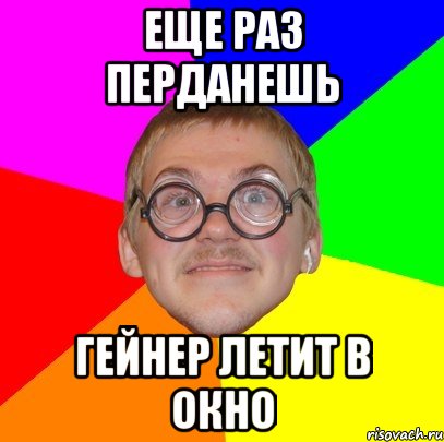 еще раз перданешь гейнер летит в окно, Мем Типичный ботан