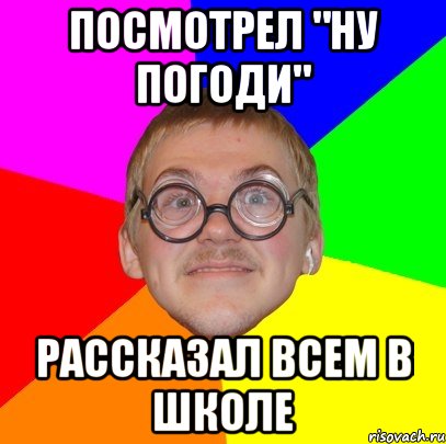 посмотрел "ну погоди" рассказал всем в школе, Мем Типичный ботан