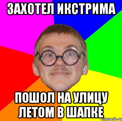 захотел икстрима пошол на улицу летом в шапке, Мем Типичный ботан