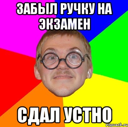 забыл ручку на экзамен сдал устно, Мем Типичный ботан