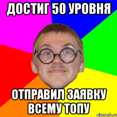 достиг 50 уровня отправил заявку всему топу, Мем Типичный ботан