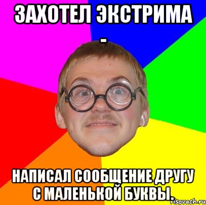 захотел экстрима - написал сообщение другу с маленькой буквы., Мем Типичный ботан