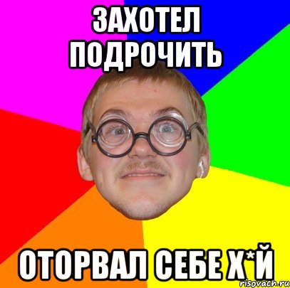 захотел подрочить оторвал себе х*й, Мем Типичный ботан