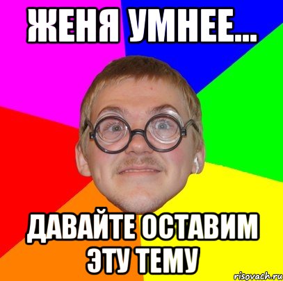 женя умнее... давайте оставим эту тему, Мем Типичный ботан