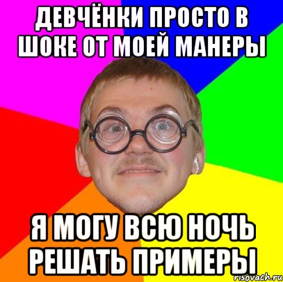 девчёнки просто в шоке от моей манеры я могу всю ночь решать примеры, Мем Типичный ботан