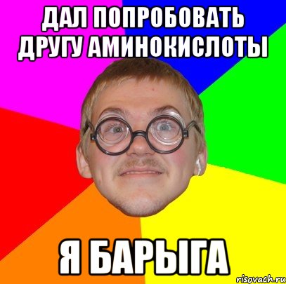 дал попробовать другу аминокислоты я барыга, Мем Типичный ботан