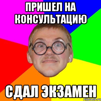 пришел на консультацию сдал экзамен, Мем Типичный ботан