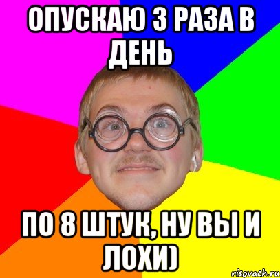 опускаю з раза в день по 8 штук, ну вы и лохи), Мем Типичный ботан