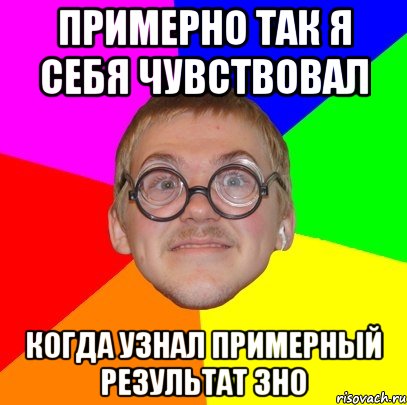 примерно так я себя чувствовал когда узнал примерный результат зно, Мем Типичный ботан