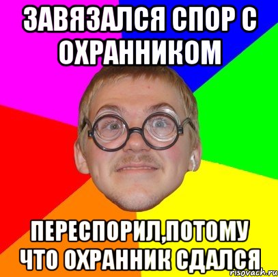 завязался спор с охранником переспорил,потому что охранник сдался, Мем Типичный ботан