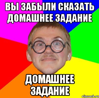 вы забыли сказать домашнее задание домашнее задание, Мем Типичный ботан