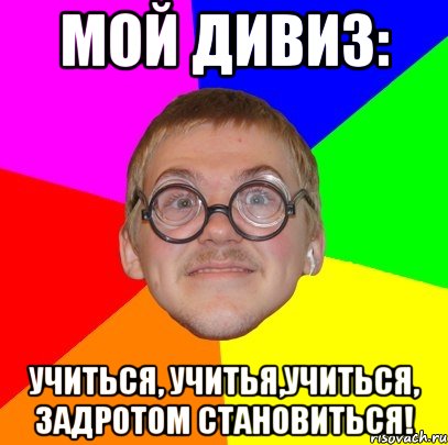 мой дивиз: учиться, учитья,учиться, задротом становиться!, Мем Типичный ботан