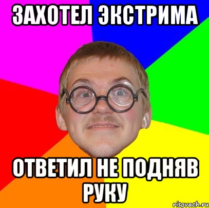 захотел экстрима ответил не подняв руку, Мем Типичный ботан