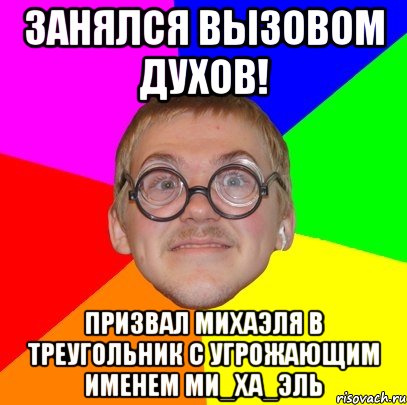 занялся вызовом духов! призвал михаэля в треугольник с угрожающим именем ми_ха_эль, Мем Типичный ботан