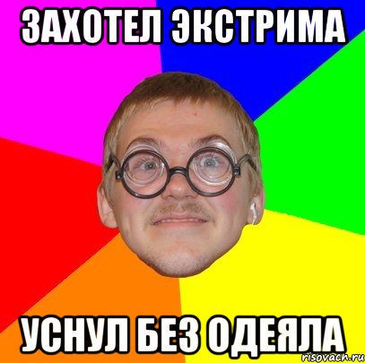 захотел экстрима уснул без одеяла, Мем Типичный ботан