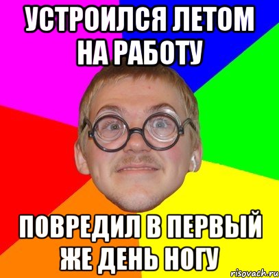 устроился летом на работу повредил в первый же день ногу, Мем Типичный ботан