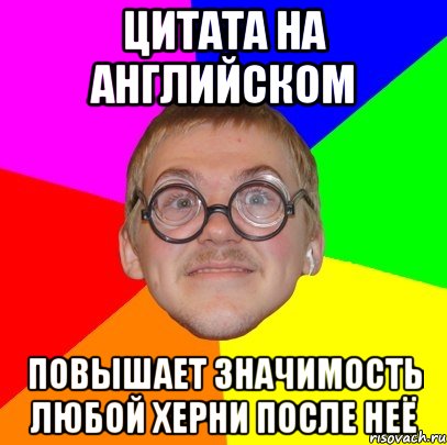 цитата на английском повышает значимость любой херни после неё, Мем Типичный ботан