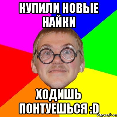 купили новые найки ходишь понтуешься :d, Мем Типичный ботан