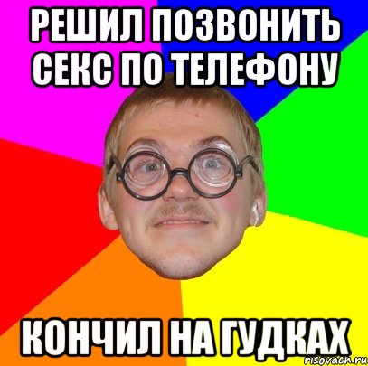 решил позвонить секс по телефону кончил на гудках, Мем Типичный ботан