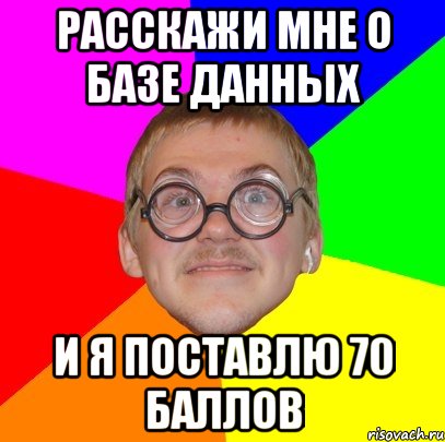 расскажи мне о базе данных и я поставлю 70 баллов, Мем Типичный ботан