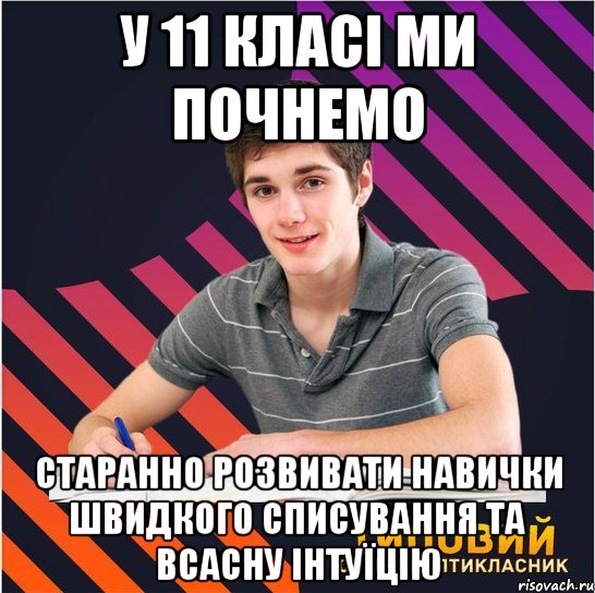 у 11 класі ми почнемо старанно розвивати навички швидкого списування та всасну інтуїцію, Мем Типовий одинадцятикласник