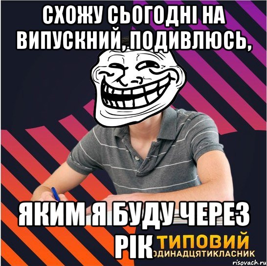 схожу сьогодні на випускний, подивлюсь, яким я буду через рік, Мем Типовий одинадцятикласник