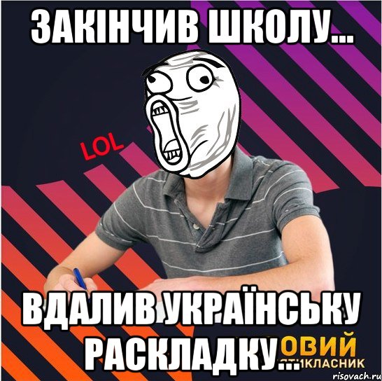 закінчив школу... вдалив українську раскладку..., Мем Типовий одинадцятикласник