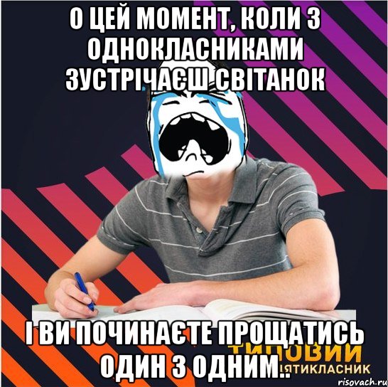 о цей момент, коли з однокласниками зустрічаєш світанок і ви починаєте прощатись один з одним..