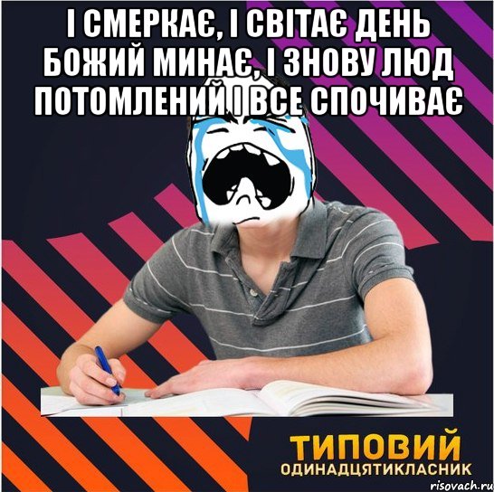 і смеркає, і світає день божий минає, і знову люд потомлений і все спочиває , Мем Типовий одинадцятикласник