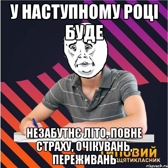 у наступному році буде незабутнє літо, повне страху, очікувань, переживань, Мем Типовий одинадцятикласник