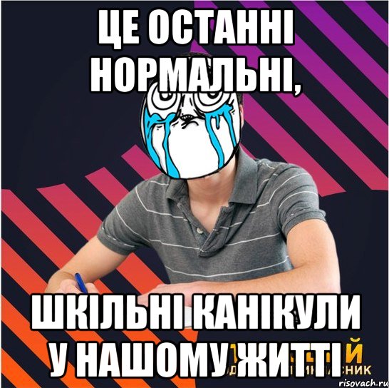 це останні нормальні, шкільні канікули у нашому житті