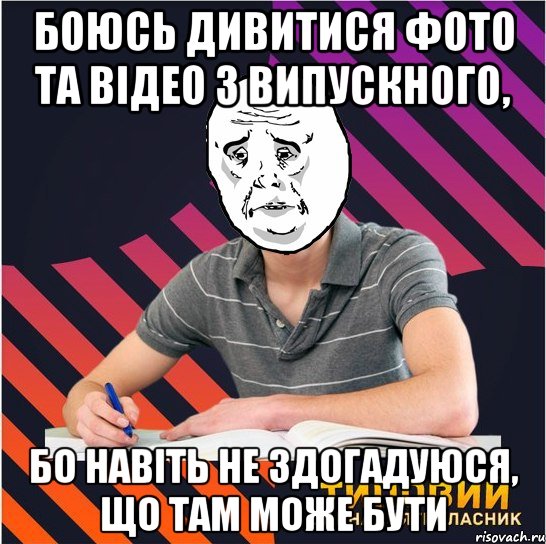 боюсь дивитися фото та відео з випускного, бо навіть не здогадуюся, що там може бути