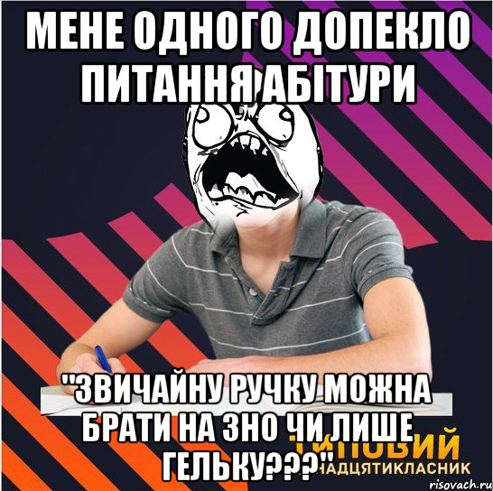 мене одного допекло питання абітури "звичайну ручку можна брати на зно чи лише гельку???", Мем Типовий одинадцятикласник