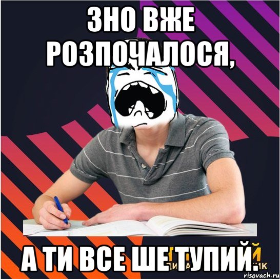 зно вже розпочалося, а ти все ше тупий., Мем Типовий одинадцятикласник