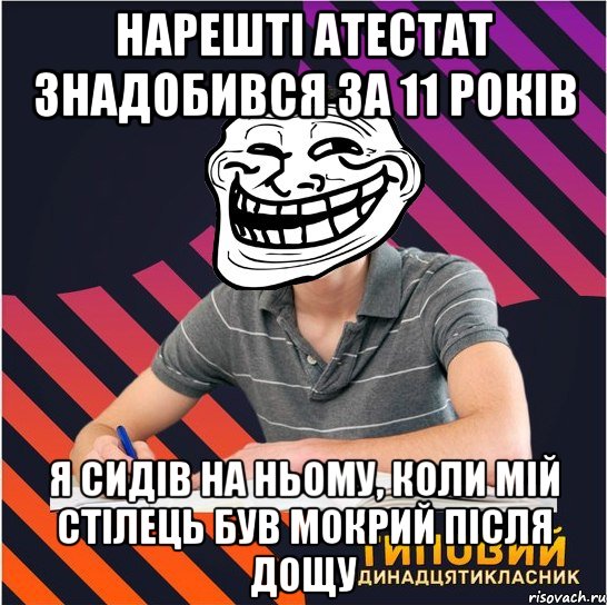 нарешті атестат знадобився за 11 років я сидів на ньому, коли мій стілець був мокрий після дощу