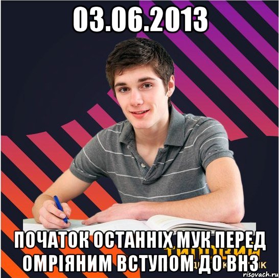 03.06.2013 початок останніх мук перед омріяним вступом до внз