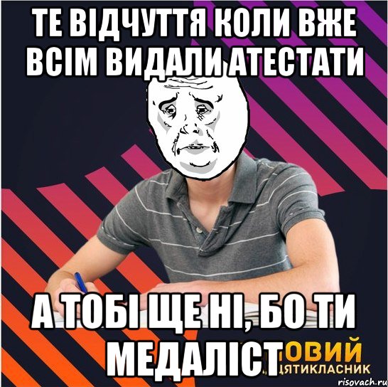 те відчуття коли вже всім видали атестати а тобі ще ні, бо ти медаліст