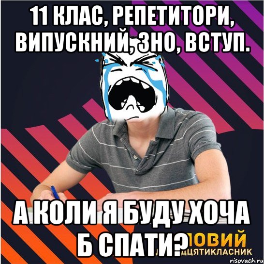 11 клас, репетитори, випускний, зно, вступ. а коли я буду хоча б спати?, Мем Типовий одинадцятикласник