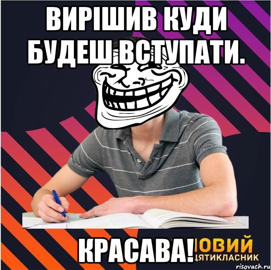 вирішив куди будеш вступати. красава!, Мем Типовий одинадцятикласник