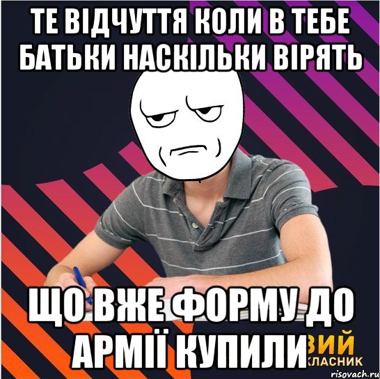 те відчуття коли в тебе батьки наскільки вірять що вже форму до армії купили