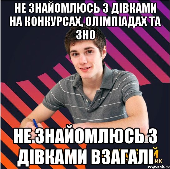 не знайомлюсь з дівками на конкурсах, олімпіадах та зно не знайомлюсь з дiвками взагалi, Мем Типовий одинадцятикласник