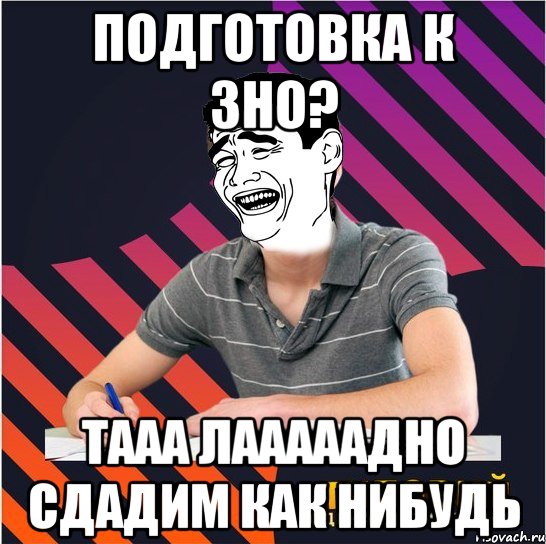 подготовка к зно? тааа лааааадно сдадим как нибудь, Мем Типовий одинадцятикласник