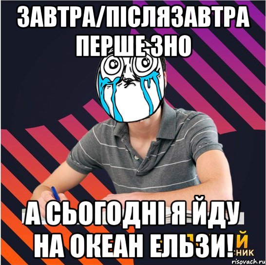 завтра/післязавтра перше зно а сьогодні я йду на океан ельзи!