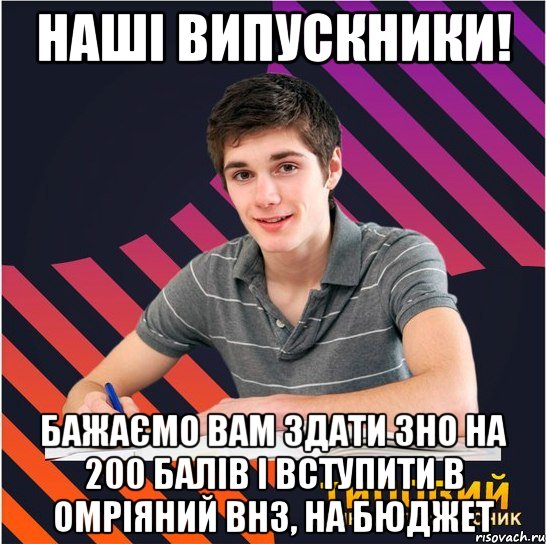 наші випускники! бажаємо вам здати зно на 200 балів і вступити в омріяний внз, на бюджет