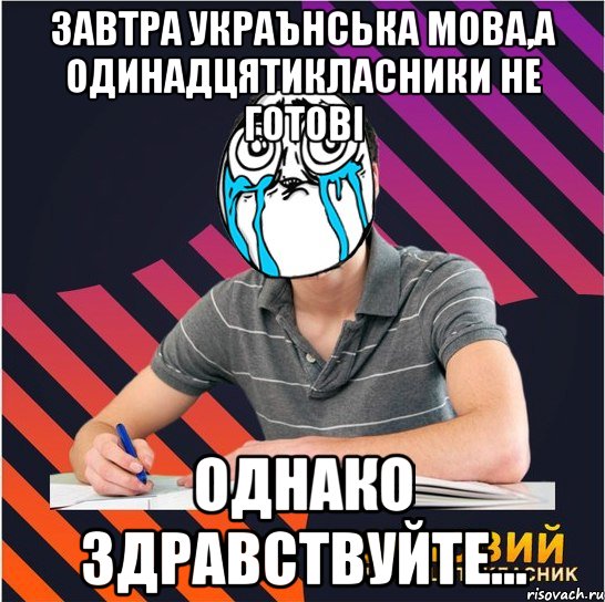 завтра украънська мова,а одинадцятикласники не готові однако здравствуйте...