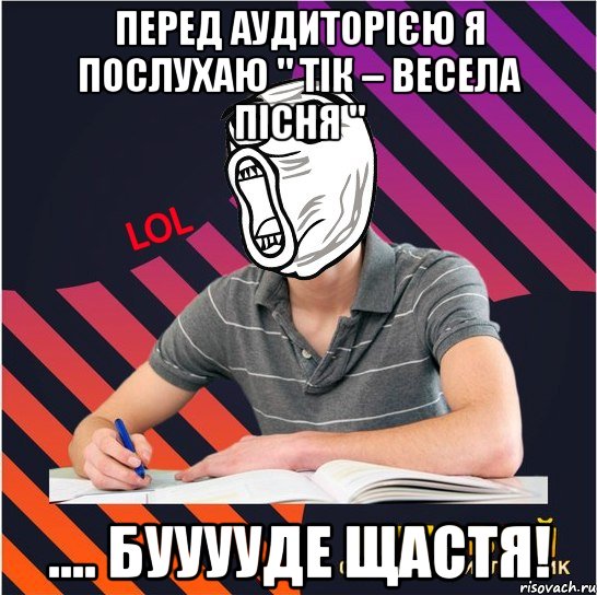 перед аудиторією я послухаю " тік – весела пісня " .... бууууде щастя!, Мем Типовий одинадцятикласник