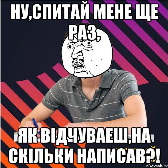 ну,спитай мене ще раз, як відчуваеш,на скільки написав?!, Мем Типовий одинадцятикласник