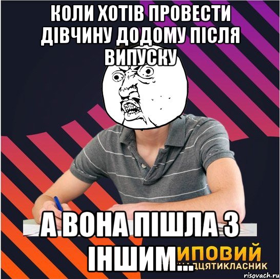 коли хотів провести дівчину додому після випуску а вона пішла з іншим..., Мем Типовий одинадцятикласник