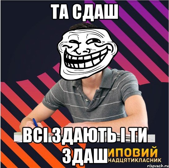 та сдаш всі здають і ти здаш, Мем Типовий одинадцятикласник