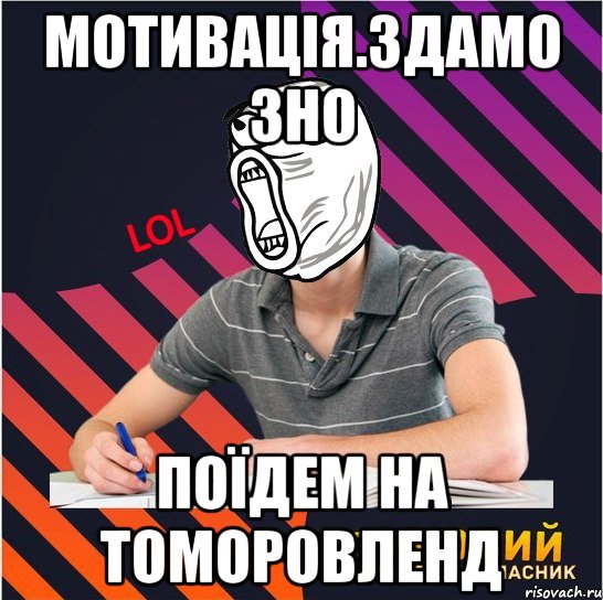 мотивація.здамо зно поїдем на томоровленд, Мем Типовий одинадцятикласник